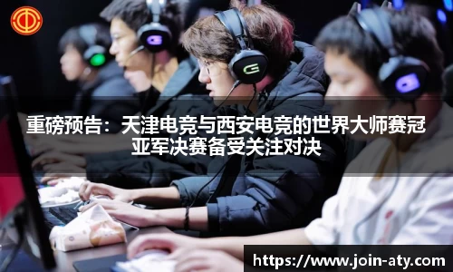 重磅预告：天津电竞与西安电竞的世界大师赛冠亚军决赛备受关注对决