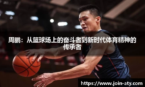 周鹏：从篮球场上的奋斗者到新时代体育精神的传承者